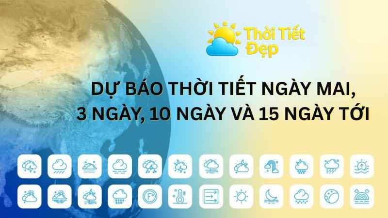 Dự báo thời tiết 3 ngày, 10 ngày, 15 ngày tới