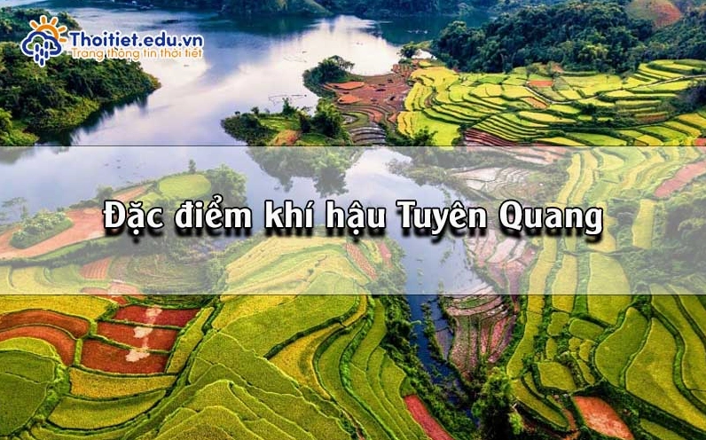 Đặc điểm khí hậu Tuyên Quang: Thời tiết dễ chịu quanh năm nhờ địa hình đồi núi