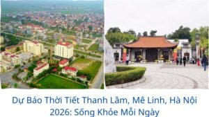 Dự Báo Thời Tiết Thanh Lâm, Mê Linh, Hà Nội 2026: Sống Khỏe Mỗi Ngày