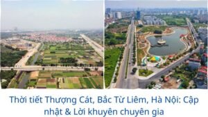 Thời tiết Thượng Cát, Bắc Từ Liêm, Hà Nội: Cập nhật & Lời khuyên chuyên gia