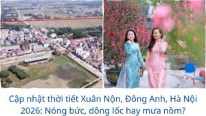 Cập nhật thời tiết Xuân Nộn, Đông Anh, Hà Nội 2026: Nóng bức, dông lốc hay mưa nồm?