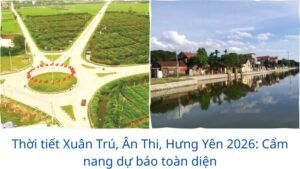 Thời tiết Xuân Trú, Ân Thi, Hưng Yên 2026: Cẩm nang dự báo toàn diện