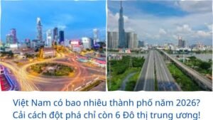Việt Nam có bao nhiêu thành phố năm 2026? Cải cách đột phá chỉ còn 6 Đô thị trung ương!