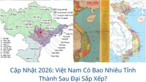 Cập Nhật 2026: Việt Nam Có Bao Nhiêu Tỉnh Thành Sau Đại Sắp Xếp?